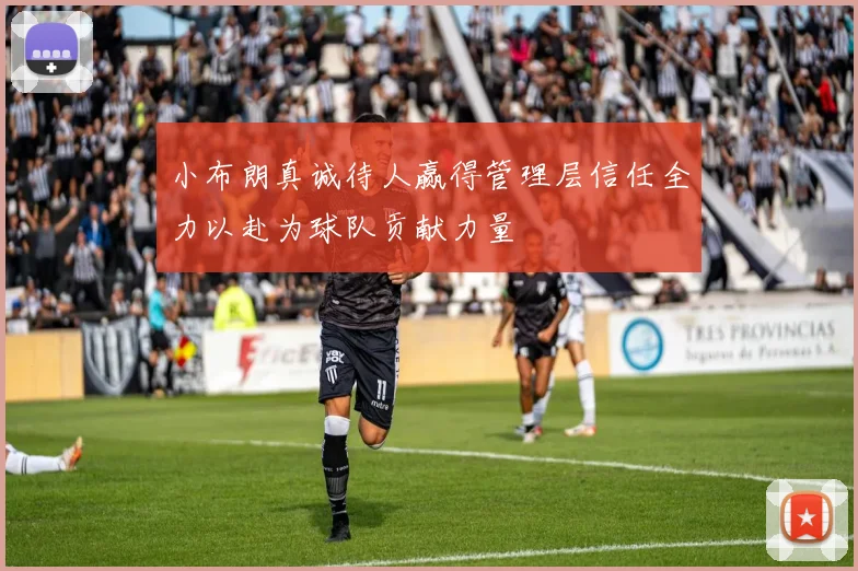 小布朗真诚待人赢得管理层信任全力以赴为球队贡献力量