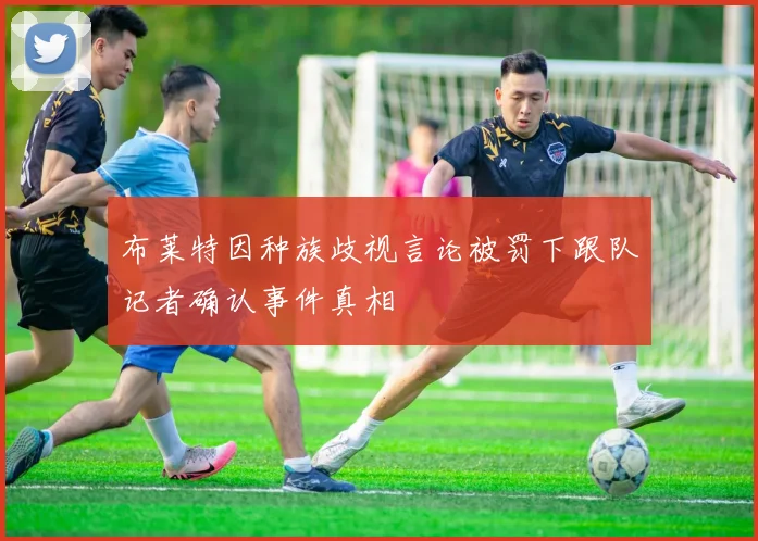 布莱特因种族歧视言论被罚下跟队记者确认事件真相