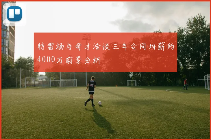 特雷杨与奇才洽谈三年合同均薪约4000万前景分析