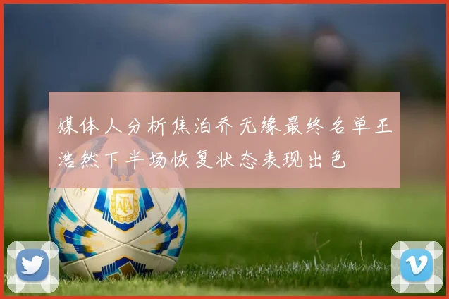 媒体人分析焦泊乔无缘最终名单王浩然下半场恢复状态表现出色
