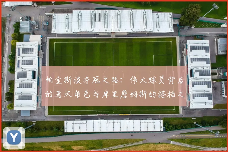 帕金斯谈夺冠之路：伟大球员背后的恶汉角色与库里詹姆斯的搭档之道