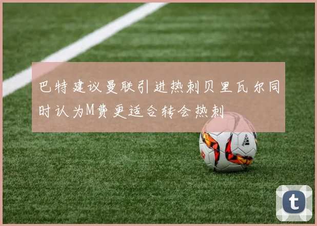巴特建议曼联引进热刺贝里瓦尔同时认为M费更适合转会热刺