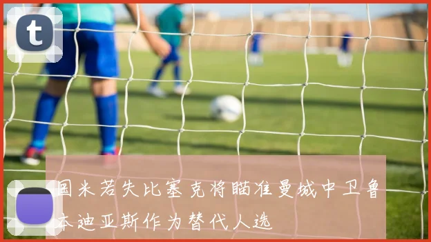国米若失比塞克将瞄准曼城中卫鲁本迪亚斯作为替代人选