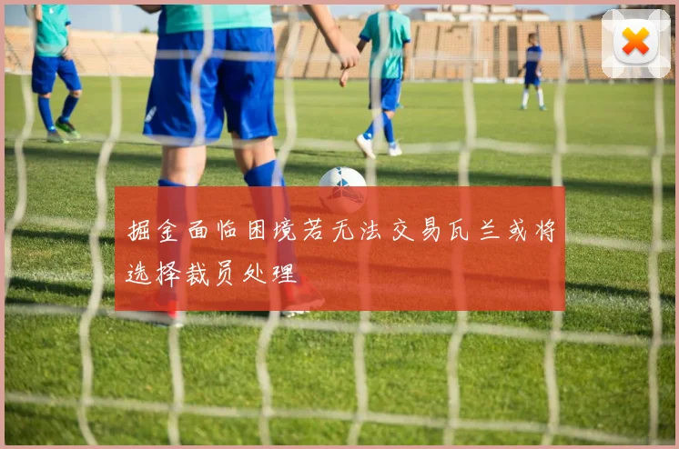 掘金面临困境若无法交易瓦兰或将选择裁员处理