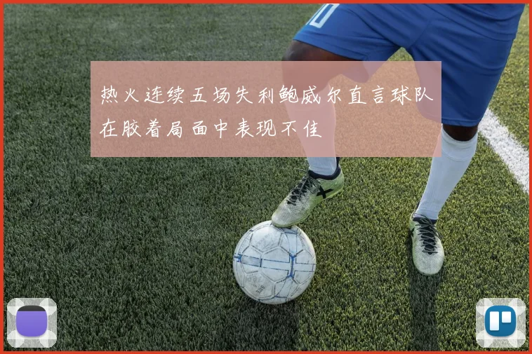 热火连续五场失利鲍威尔直言球队在胶着局面中表现不佳