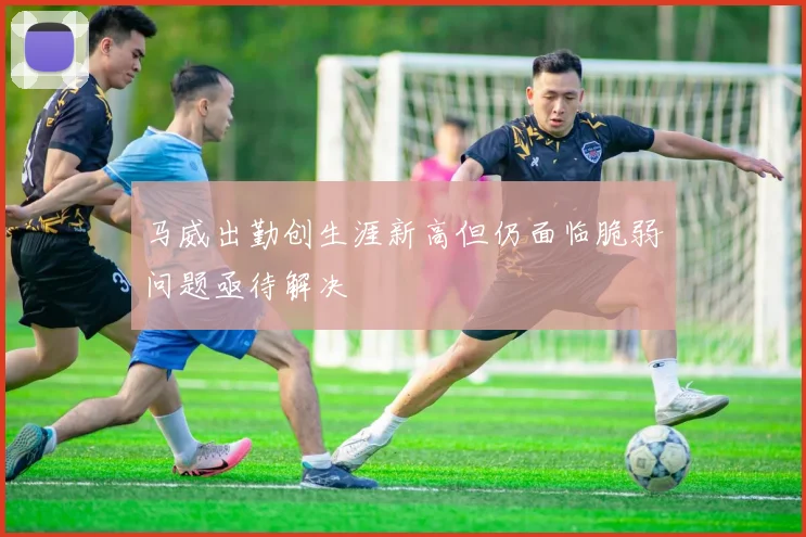 马威出勤创生涯新高但仍面临脆弱问题亟待解决
