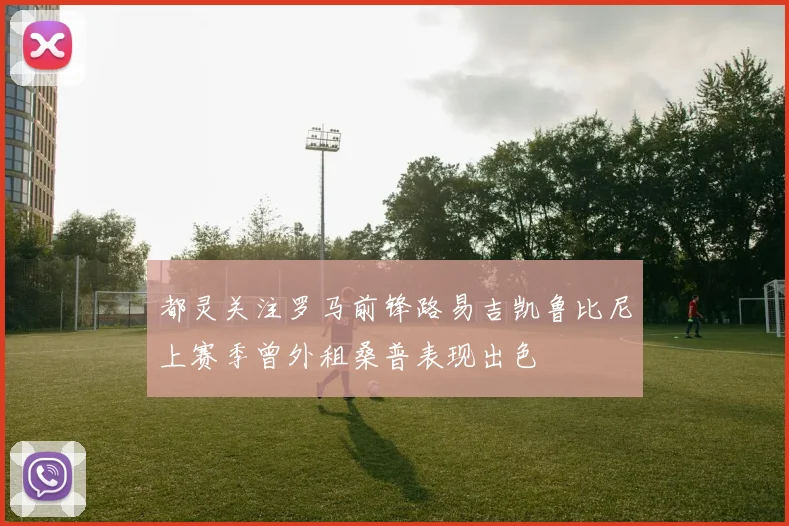 都灵关注罗马前锋路易吉凯鲁比尼上赛季曾外租桑普表现出色